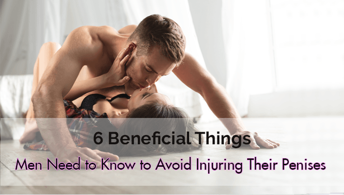 6 Beneficial Things Men Need to Know to Avoid Injuring Their Penises   