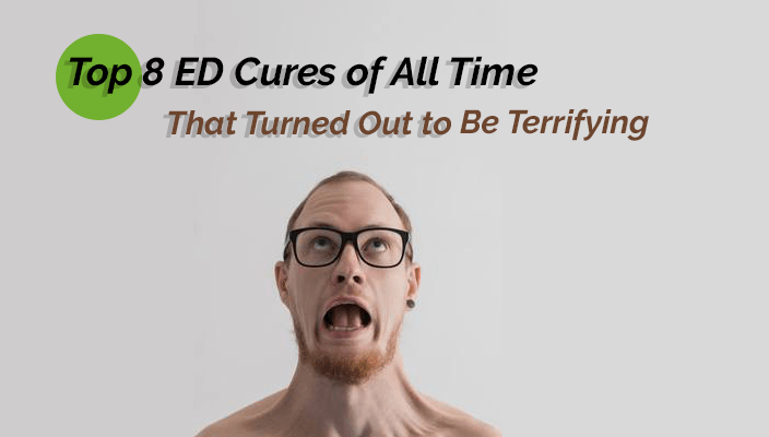 Top 8 ED Cures of All Time That Turned Out to Be Terrifying