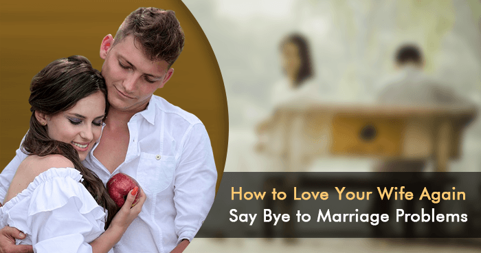 How to Love Your Wife Again – Say Bye to Marriage Problems