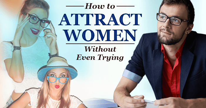 How to Attract Women Without Even Trying
