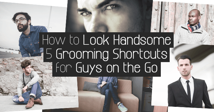 How to Look Handsome Every Day: 5 Grooming Shortcuts for Guys on the Go