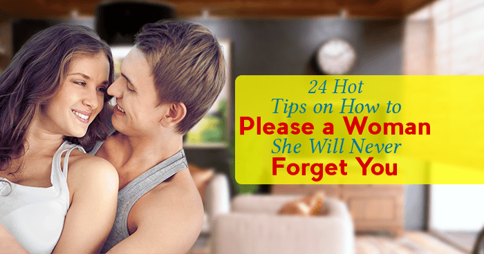 24 Hot Tips On How to Please a Woman – She Will Never Forget You