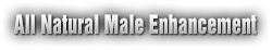 All Natural Male Enhancement